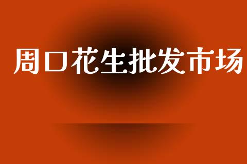 周口花生批发市场_https://www.apanben.com_国际财经_第1张