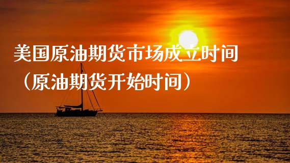 美国原油期货市场成立时间（原油期货开始时间）_https://www.apanben.com_期货学院_第1张