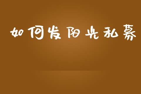 如何发阳光私募_https://www.apanben.com_股市分析_第1张