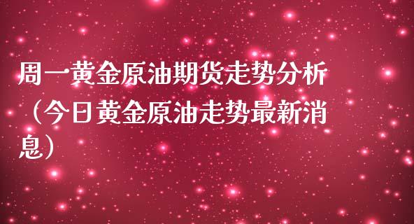 周一黄金原油期货走势分析（今日黄金原油走势最新消息）_https://www.apanben.com_国际期货_第1张
