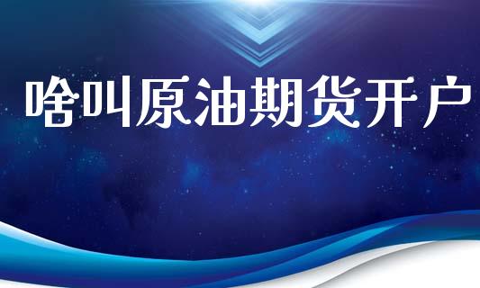 啥叫原油期货开户_https://www.apanben.com_国际期货_第1张