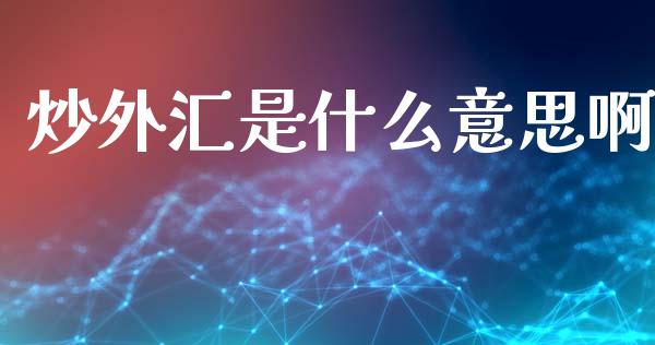 炒外汇是什么意思啊_https://www.apanben.com_在线喊单_第1张
