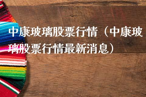 中康玻璃股票行情（中康玻璃股票行情最新消息）_https://www.apanben.com_股票怎么玩_第1张