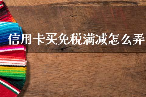 信用卡买免税满减怎么弄_https://www.apanben.com_股市指导_第1张