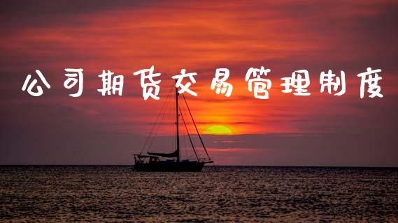 公司期货交易管理制度_https://www.apanben.com_股市指导_第1张