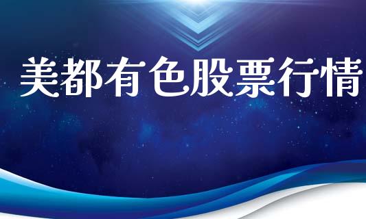美都有色股票行情_https://www.apanben.com_股市分析_第1张