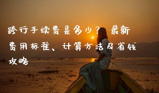 跨行手续费是多少？ 最新费用标准、计算方法及省钱攻略_https://www.apanben.com_国际财经_第1张