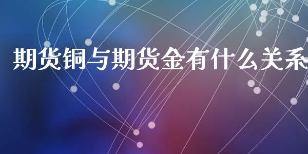期货铜与期货金有什么关系_https://www.apanben.com_期货学院_第1张