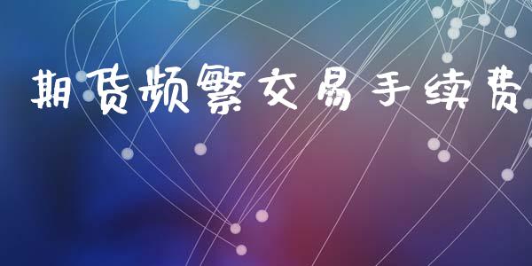 期货频繁交易手续费_https://www.apanben.com_股市指导_第1张