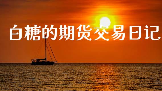 白糖的期货交易日记_https://www.apanben.com_股市指导_第1张