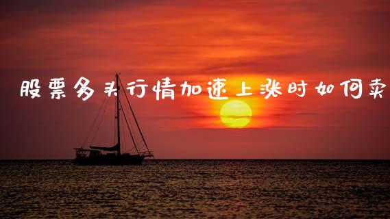 股票多头行情加速上涨时如何卖_https://www.apanben.com_财经资讯_第1张
