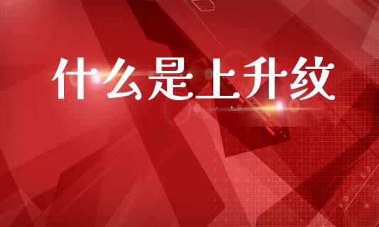 什么是上升纹_https://www.apanben.com_国际财经_第1张
