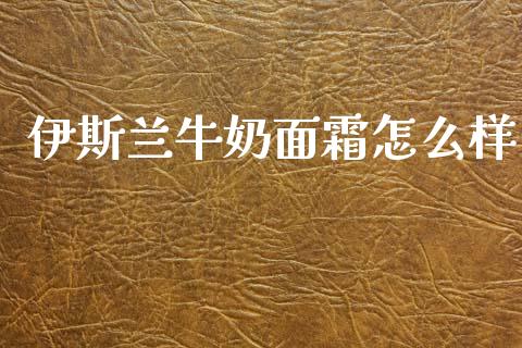 伊斯兰牛奶面霜怎么样_https://www.apanben.com_财经资讯_第1张