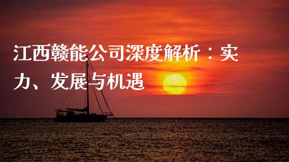 江西赣能公司深度解析：实力、发展与机遇_https://www.apanben.com_国际期货_第1张