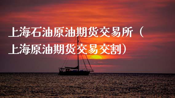 上海石油原油期货交易所（上海原油期货交易交割）_https://www.apanben.com_国际期货_第1张