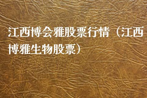 江西博会雅股票行情（江西博雅生物股票）_https://www.apanben.com_股票怎么玩_第1张