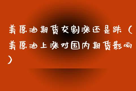 美原油期货交割涨还是跌（美原油上涨对国内期货影响）_https://www.apanben.com_国际期货_第1张