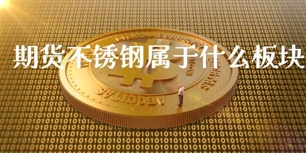 期货不锈钢属于什么板块_https://www.apanben.com_财经资讯_第1张