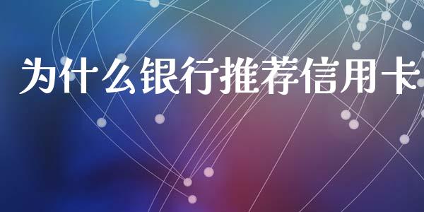 为什么银行推荐信用卡_https://www.apanben.com_国际财经_第1张