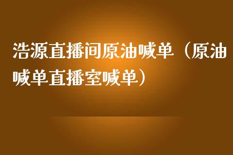 浩源直播间原油喊单（原油喊单直播室喊单）_https://www.apanben.com_在线喊单_第1张
