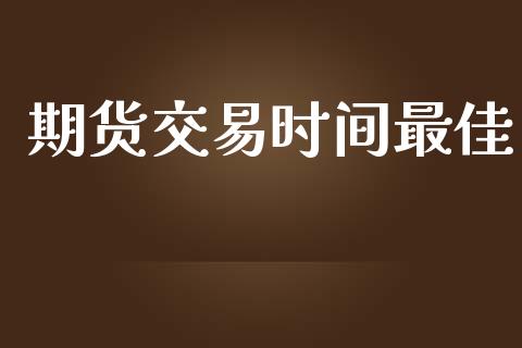期货交易时间最佳_https://www.apanben.com_在线喊单_第1张