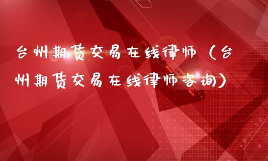 台州期货交易在线律师（台州期货交易在线律师咨询）_https://www.apanben.com_在线喊单_第1张