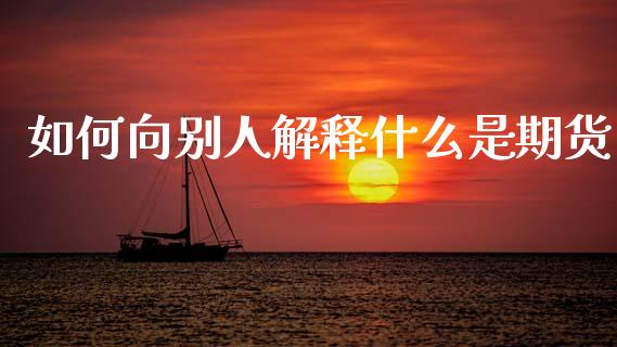 如何向别人解释什么是期货_https://www.apanben.com_在线喊单_第1张