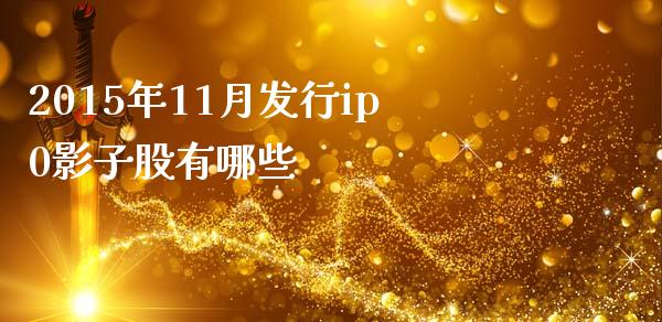2015年11月发行ip0影子股有哪些_https://www.apanben.com_股市指导_第1张