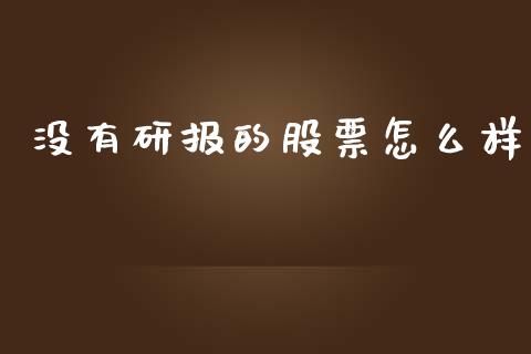 没有研报的股票怎么样_https://www.apanben.com_股票怎么玩_第1张