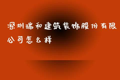 深圳瑞和建筑装饰股份有限公司怎么样_https://www.apanben.com_股票怎么玩_第1张