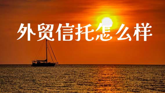 外贸信托怎么样_https://www.apanben.com_国际财经_第1张