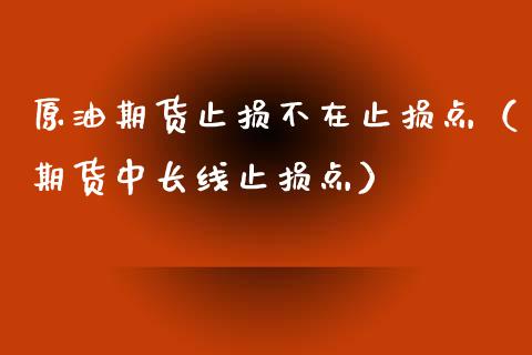 原油期货止损不在止损点（期货中长线止损点）_https://www.apanben.com_期货学院_第1张