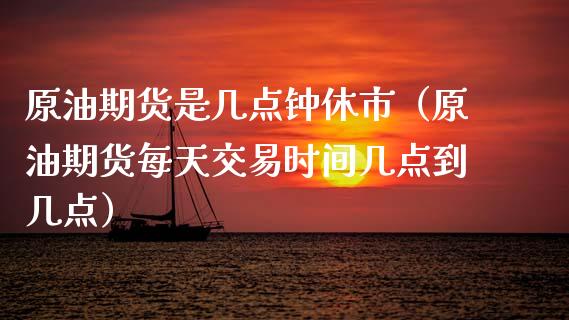 原油期货是几点钟休市（原油期货每天交易时间几点到几点）_https://www.apanben.com_国际期货_第1张