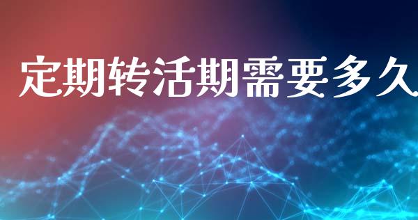定期转活期需要多久_https://www.apanben.com_国际财经_第1张