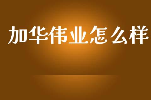 加华伟业怎么样_https://www.apanben.com_国际期货_第1张