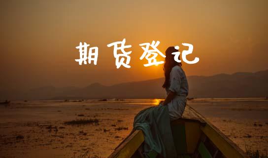 期货登记_https://www.apanben.com_股票怎么玩_第1张