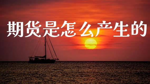 期货是怎么产生的_https://www.apanben.com_股票怎么玩_第1张