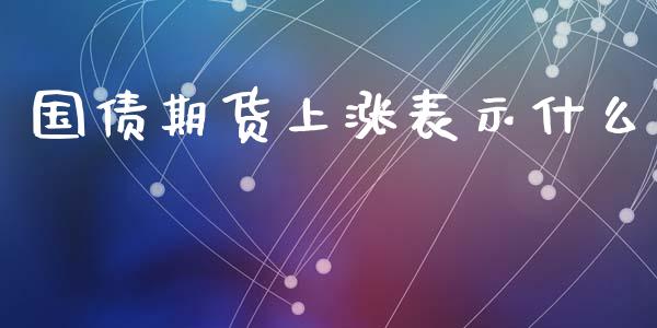 国债期货上涨表示什么_https://www.apanben.com_股市分析_第1张