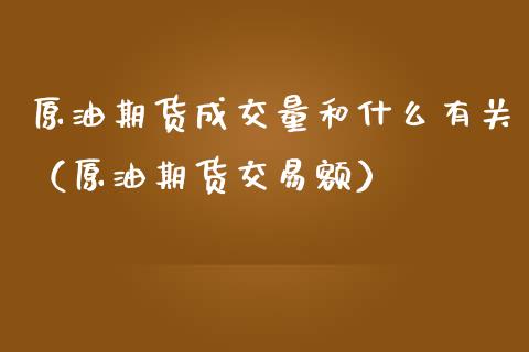 原油期货成交量和什么有关（原油期货交易额）_https://www.apanben.com_国际期货_第1张