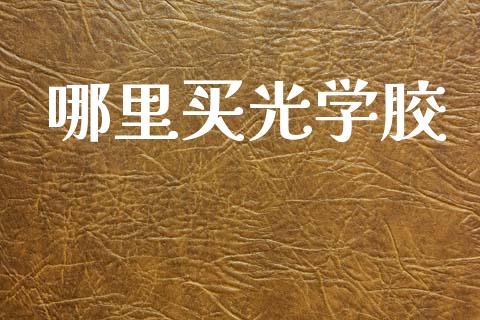 哪里买光学胶_https://www.apanben.com_财经资讯_第1张