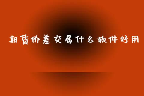 期货价差交易什么软件好用_https://www.apanben.com_期货学院_第1张