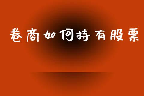 卷商如何持有股票_https://www.apanben.com_在线喊单_第1张