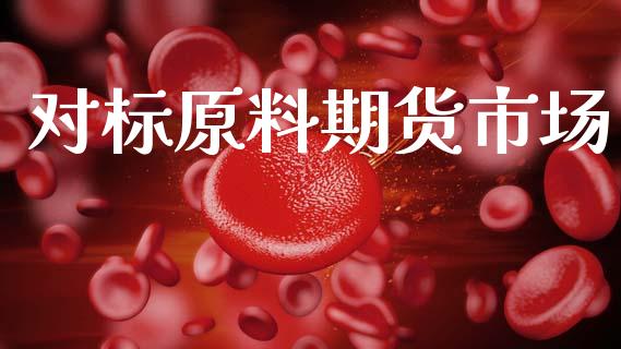 对标原料期货市场_https://www.apanben.com_股市指导_第1张