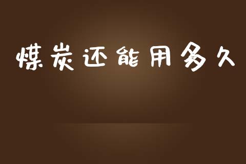 煤炭还能用多久_https://www.apanben.com_财经资讯_第1张