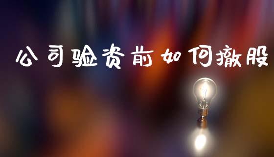 公司验资前如何撤股_https://www.apanben.com_期货学院_第1张