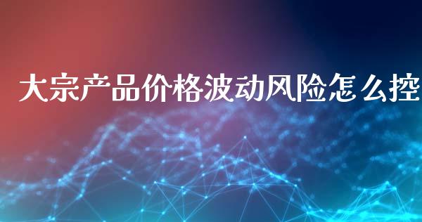 大宗产品价格波动风险怎么控_https://www.apanben.com_在线喊单_第1张
