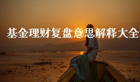 基金理财复盘意思解释大全_https://www.apanben.com_国际财经_第1张