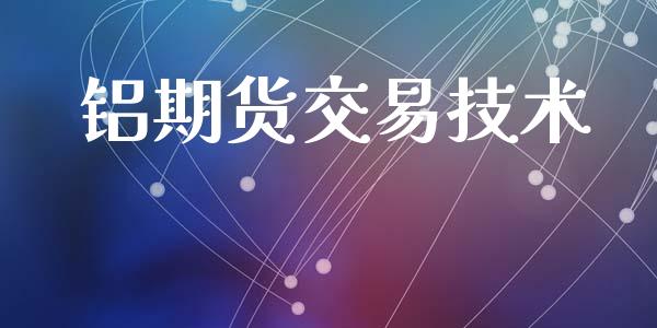 铝期货交易技术_https://www.apanben.com_国际期货_第1张