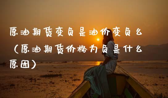 原油期货变负是油价变负么（原油期货价格为负是什么原因）_https://www.apanben.com_期货学院_第1张