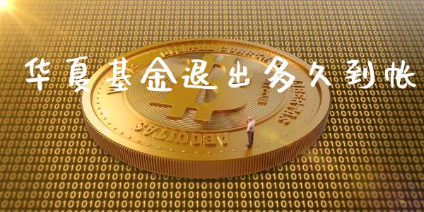 华夏基金退出多久到帐_https://www.apanben.com_财经资讯_第1张